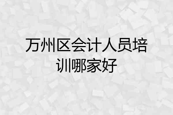 万州区会计人员培训哪家好