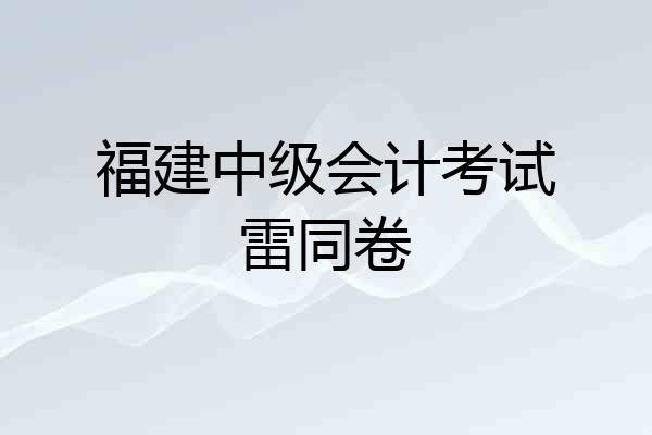 福建中级会计考试雷同卷