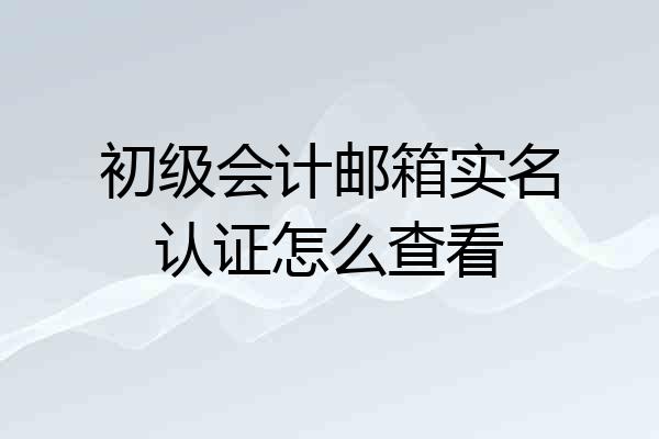 初级会计邮箱实名认证怎么查看