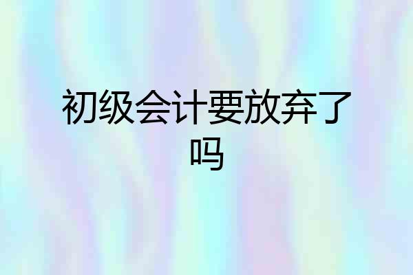 初级会计要放弃了吗