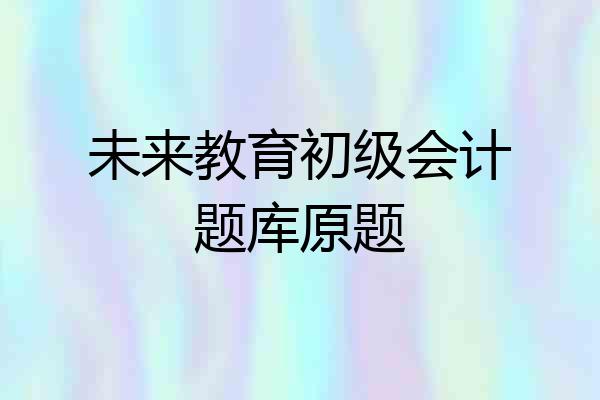 未来教育初级会计题库原题