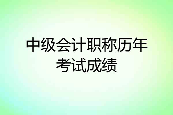 中级会计职称历年考试成绩
