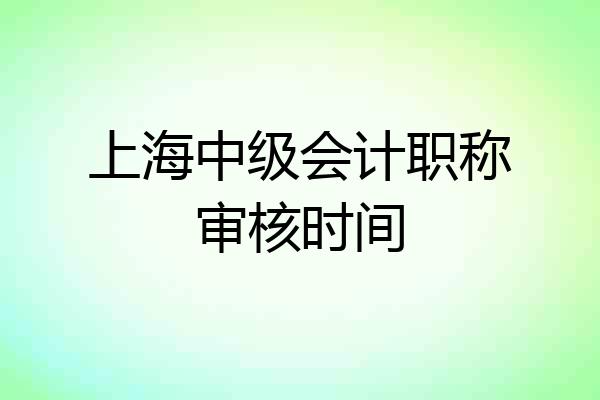 上海中级会计职称审核时间