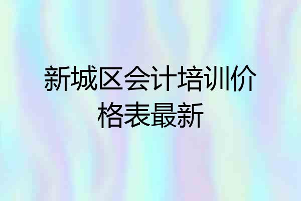 新城区会计培训价格表最新