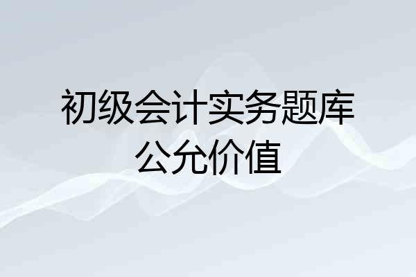 初级会计实务题库公允价值