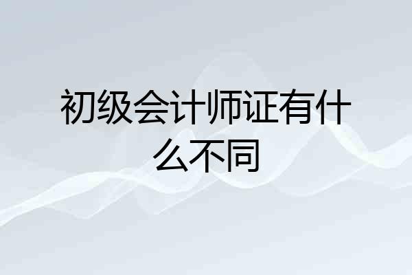 初级会计师证有什么不同