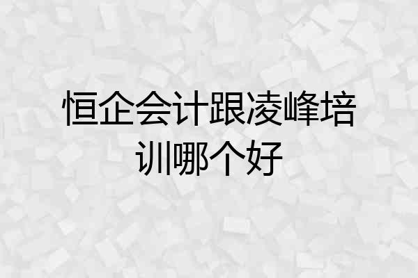 恒企会计跟凌峰培训哪个好