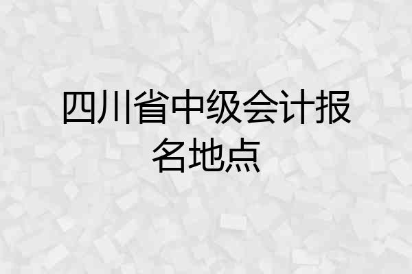 四川省中级会计报名地点