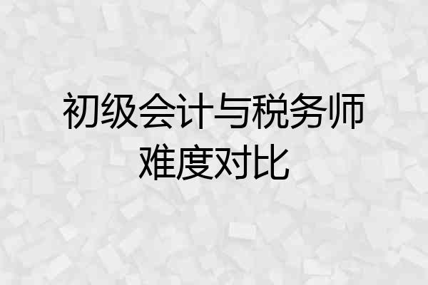 初级会计与税务师难度对比