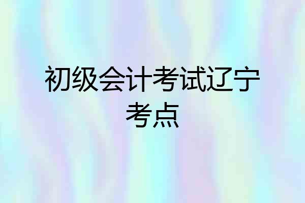 初级会计考试辽宁考点