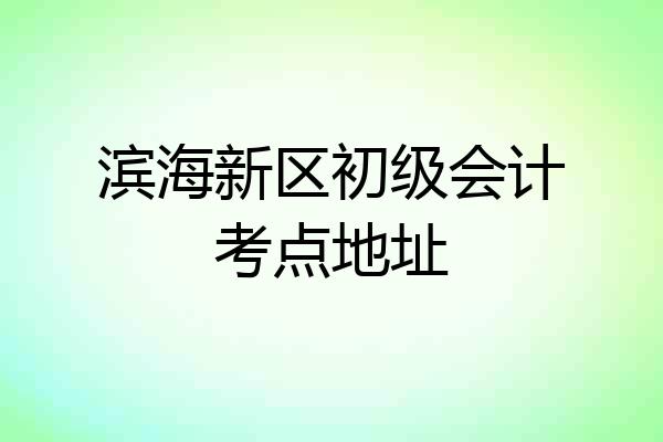 滨海新区初级会计考点地址