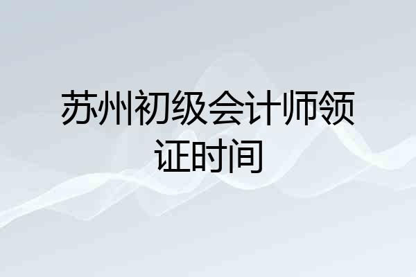 苏州初级会计师领证时间
