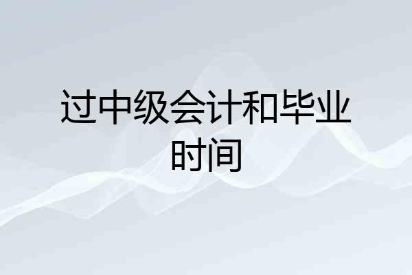 过中级会计和毕业时间
