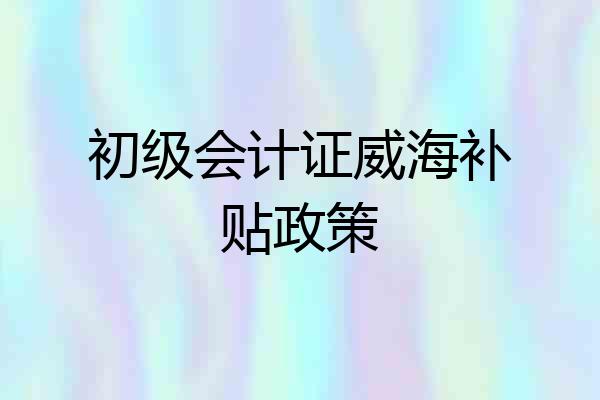 初级会计证威海补贴政策