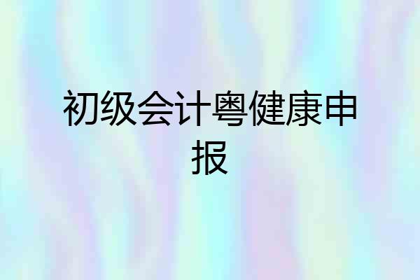 初级会计粤健康申报