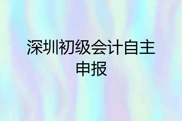 深圳初级会计自主申报