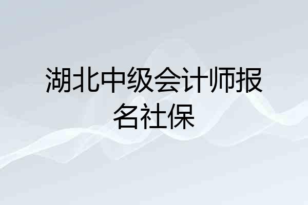 湖北中级会计师报名社保