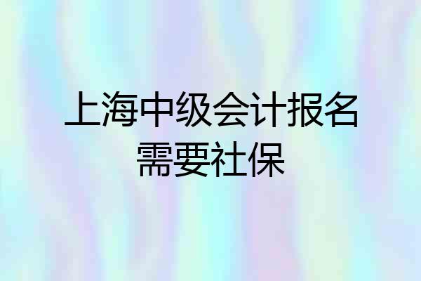 上海中级会计报名需要社保