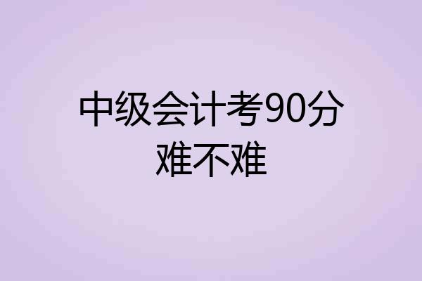 中级会计考90分难不难