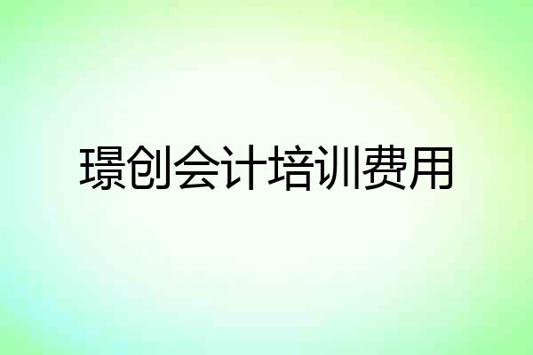 璟创会计培训费用