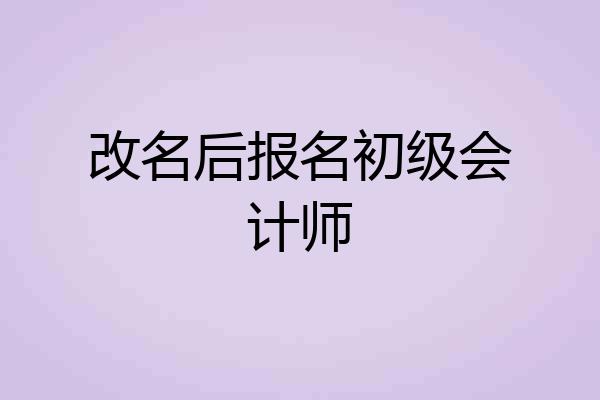 改名后报名初级会计师
