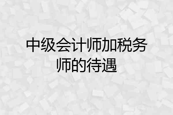 中级会计师加税务师的待遇
