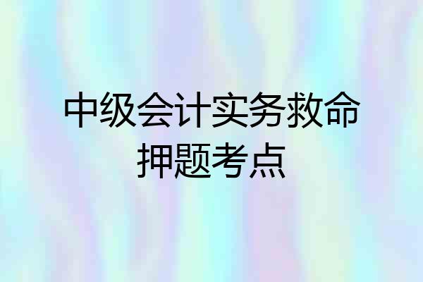 中级会计实务救命押题考点