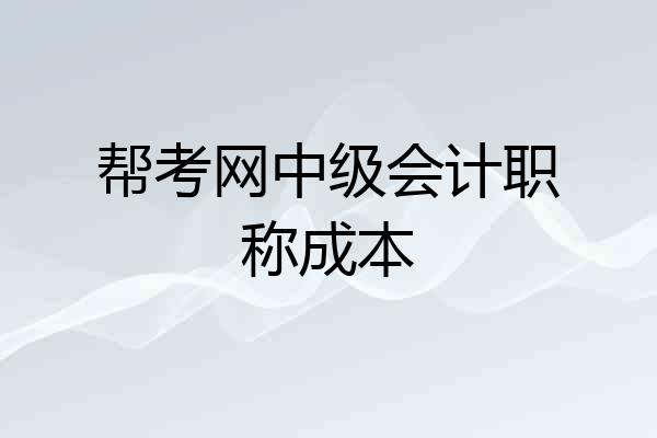 帮考网中级会计职称成本