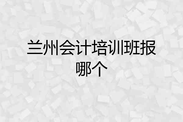 兰州会计培训班报哪个