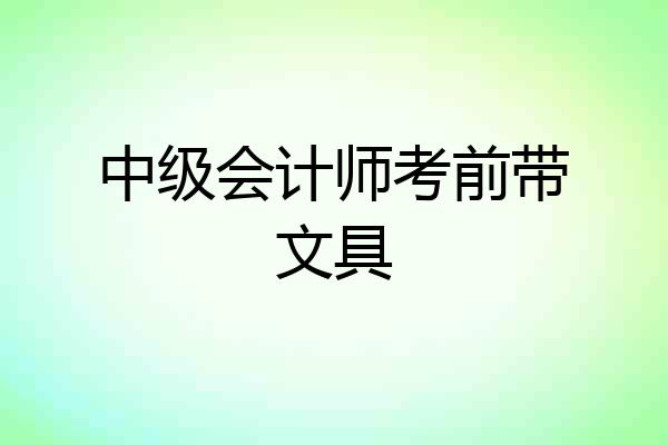 中级会计师考前带文具