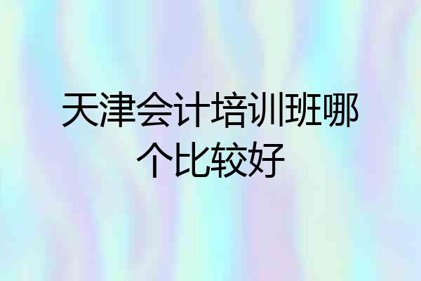 天津会计培训班哪个比较好