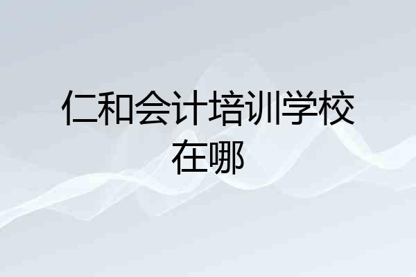 仁和会计培训学校在哪