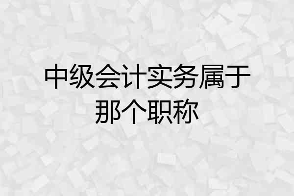 中级会计实务属于那个职称