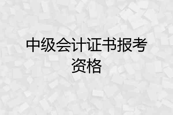 中级会计证书报考资格