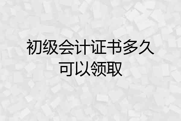 初级会计证书多久可以领取