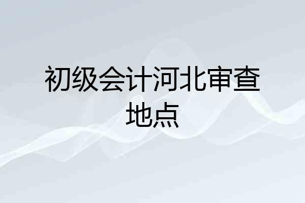 初级会计河北审查地点