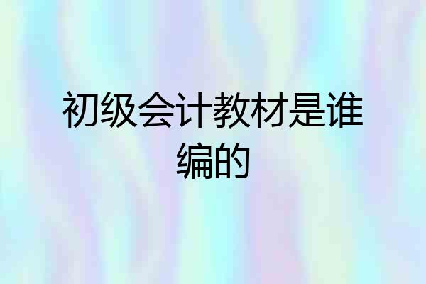 初级会计教材是谁编的