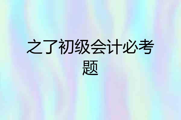 之了初级会计必考题