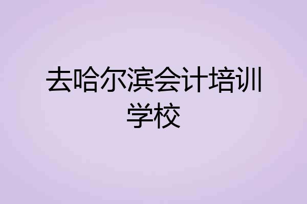 去哈尔滨会计培训学校