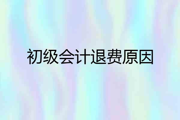 初级会计退费原因