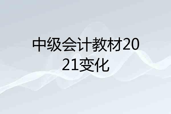 中级会计教材2021变化