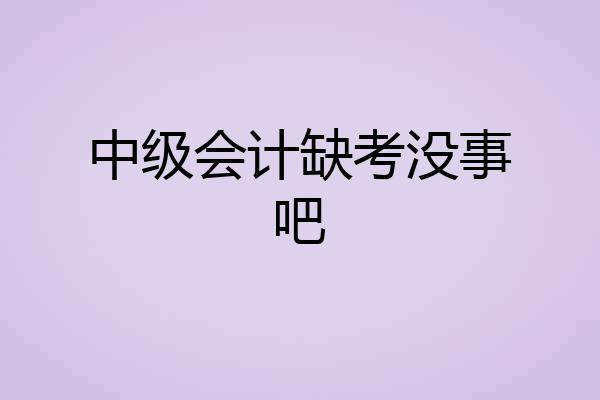 中级会计缺考没事吧