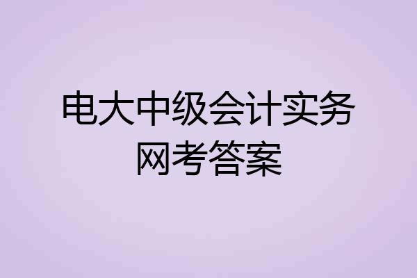 电大中级会计实务网考答案