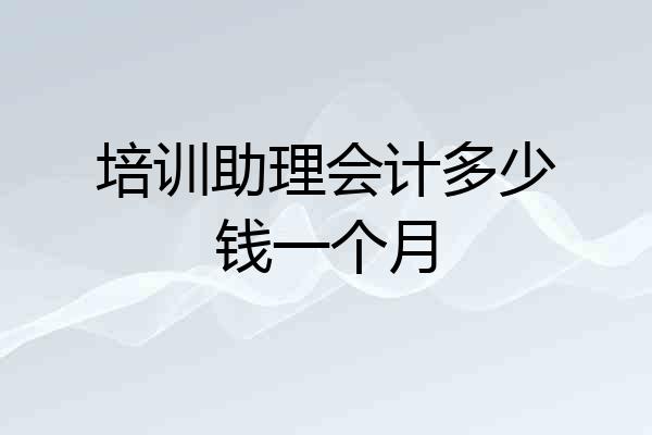 培训助理会计多少钱一个月