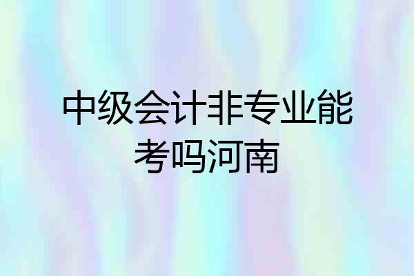中级会计非专业能考吗河南