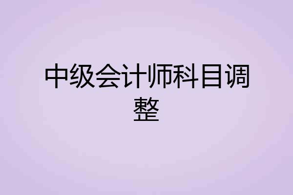 中级会计师科目调整