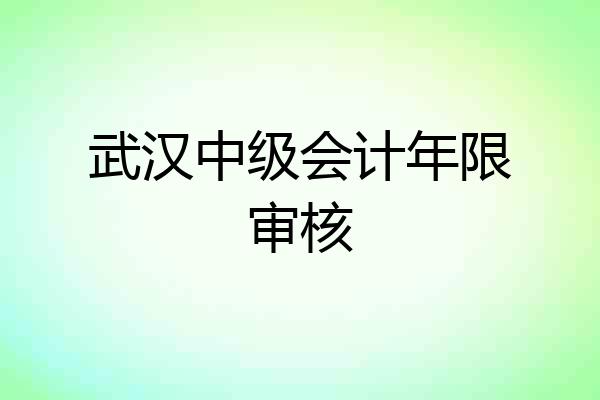 武汉中级会计年限审核