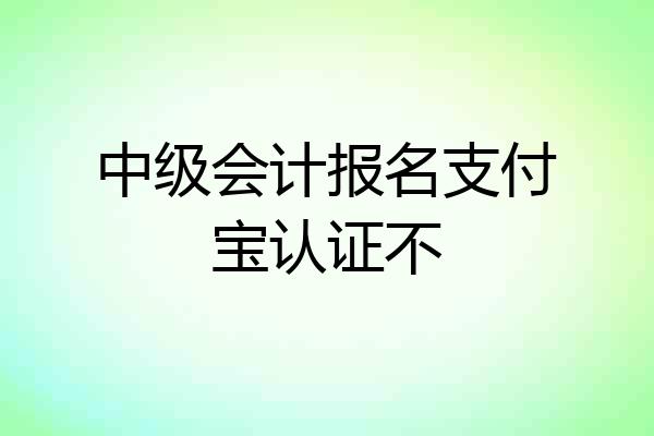 中级会计报名支付宝认证不