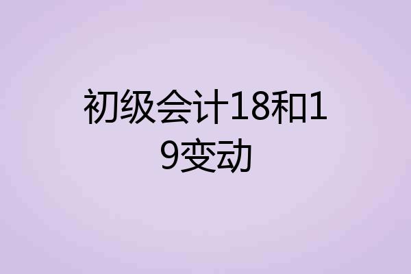 初级会计18和19变动