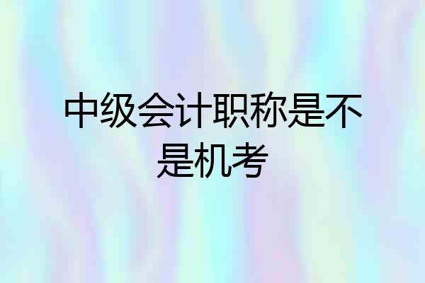 中级会计职称是不是机考